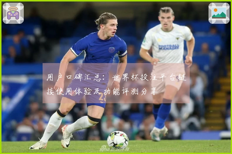 用户口碑汇总：世界杯投注平台链接使用体验及功能评测分享