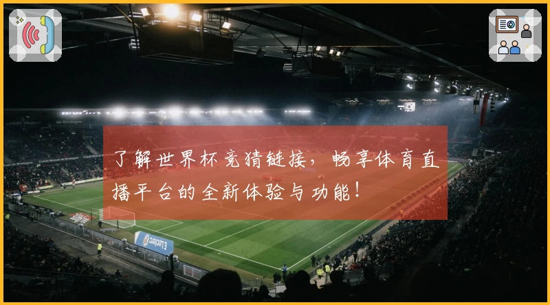 了解世界杯竞猜链接，畅享体育直播平台的全新体验与功能！