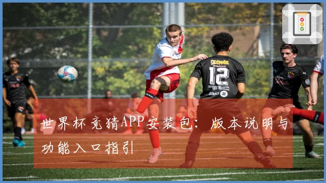 世界杯竞猜APP安装包：版本说明与功能入口指引