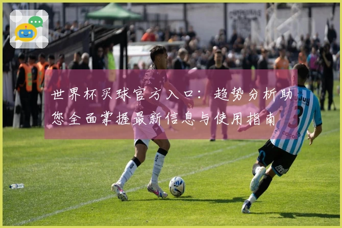 世界杯买球官方入口：趋势分析助您全面掌握最新信息与使用指南
