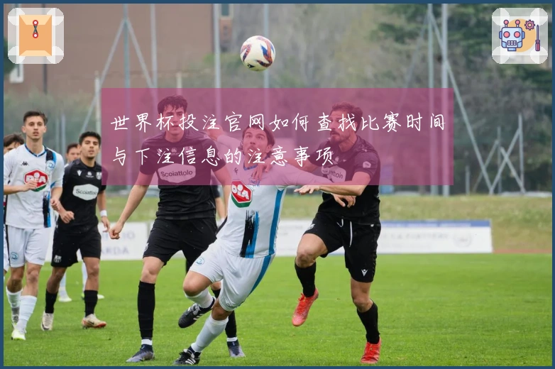 世界杯投注官网如何查找比赛时间与下注信息的注意事项