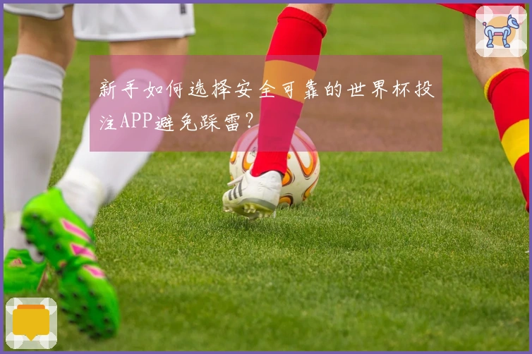 新手如何选择安全可靠的世界杯投注APP避免踩雷？