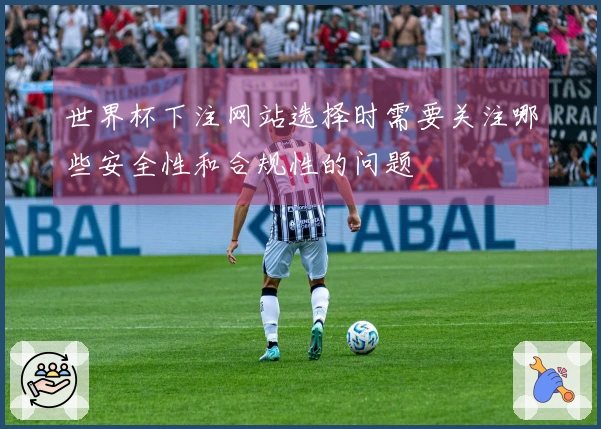 世界杯下注网站选择时需要关注哪些安全性和合规性的问题