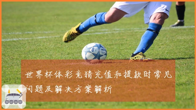 世界杯体彩竞猜充值和提款时常见问题及解决方案解析