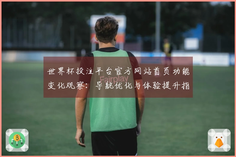 世界杯投注平台官方网站首页功能变化观察：导航优化与体验提升指南