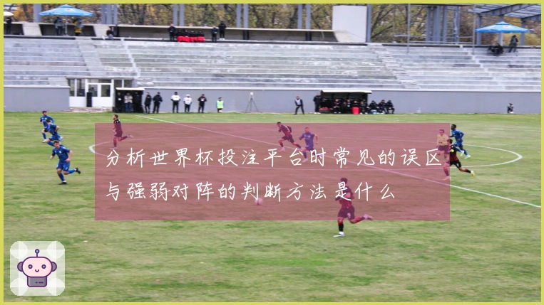 分析世界杯投注平台时常见的误区与强弱对阵的判断方法是什么