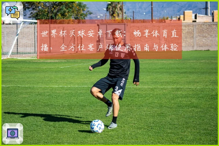 世界杯买球安卓下载：畅享体育直播，全方位客户端使用指南与体验