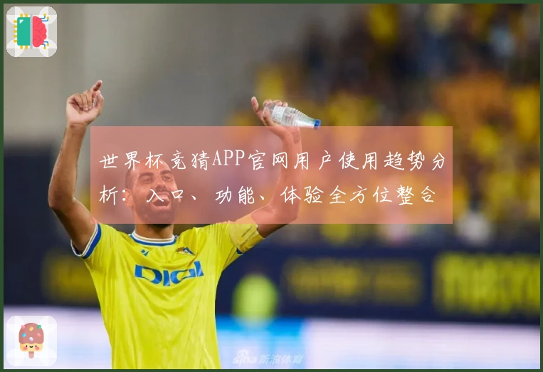 世界杯竞猜APP官网用户使用趋势分析：入口、功能、体验全方位整合解读