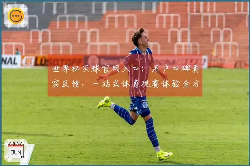 世界杯买球官网入口：用户口碑真实反馈，一站式体育观赛体验全方位整合